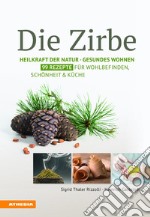 Die Zirbe: heilkraft der natur. Gesundes wohnen. 99 rezepte für wohlbefinden, schönheit & küche libro