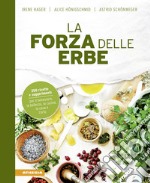 La forza delle erbe. 350 ricette e suggerimenti per il benessere, la bellezza, la cucina, la casa e l'orto