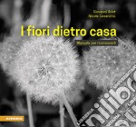 I fiori dietro casa. Manuale per riconoscerli. Ediz. illustrata