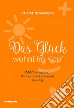 Das Glück wöhnt im Kopf. Das Trainingsbuch für mehr Glücksmomente im Alltag libro