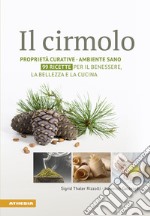 Il cirmolo. Proprietà curative, ambiente sano, 99 ricette per il benessere, la bellezza e la cucina libro