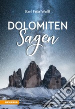 Dolomiten Sagen. Sagen und Überlieferungen, Märchen und Erzählungen der ladinischen und deutschen Dolomitenbewohner libro