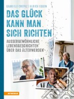 Das Glück kann man sich richten. Außergewöhnliche Lebensgeschichten über das Älterwerden. Ediz. illustrata libro