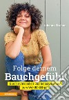 Folge deinem Bauchgefühl. Durch Achtsamkeit und Selbstvertrauen zum Wohlfühlkörper libro