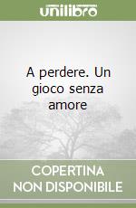 A perdere. Un gioco senza amore libro