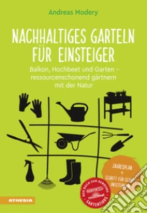 Nachhaltiges Garteln f�r Einsteiger. Balkon, Hochbeet und Garten. Ressourcenschonend g�rtnern mit der Natur