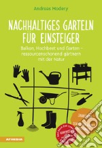 Nachhaltiges Garteln für Einsteiger. Balkon, Hochbeet und Garten. Ressourcenschonend gärtnern mit der Natur libro