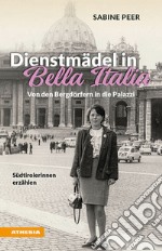 Dienstmädel in Bella Italia. Von den Bergdörfern in die Palazzi. Südtirolerinnen erzählen