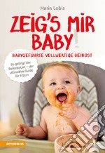 Zeig's mir Baby! Babygeführte vollwertige Beikost. So gelingt der Beikoststart. Der ultimative Guide für Eltern libro