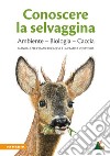 Conoscere la selvaggina. Ambiente, biologia, caccia. Manuale per l'esame di caccia e la pratica venatoria. Ediz. ampliata libro