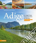 Adige. In viaggio lungo il fiume da Resia all' Adriatico. Tra arte, storia e leggenda libro