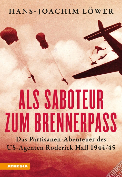 Als Saboteur zum Brennerpass. Das Partisanen-Abenteuer des US-Agenten Roderick Hall 1944/45