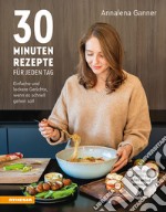 30-Minuten-Rezepte für jeden Tag. Einfache und leckere Gerichte, wenn es schnell gehen soll libro