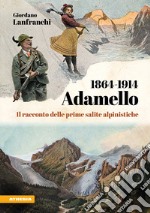 Adamello 1864-1914. Il racconto delle prime salite alpinistiche libro