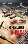 Riportatelo a casa! Seconda guerra mondiale: la storia vera di un pilota scomparso sulle Alpi italiane libro