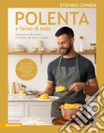 Polenta e farina di mais. 40 ricette tradizionali e creative, dal dolce al salato