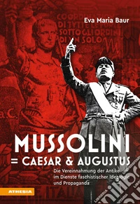 Mussolini = Caesar & Augustus. Die Vereinnahmung der Antike im Dienste faschistischer Ideologie und Propaganda libro