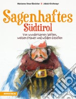 Sagenhaftes Südtirol. Von wundersamen Welten, weisen Frauen und wilden Gesellen libro