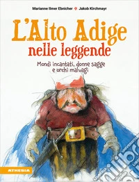 L'Alto Adige nelle leggende. Mondi incantati, donne sagge e orchi malvagi libro