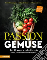 Passion Gemüse. Über 70 vegetarische Rezepte. Einfach, saisonal und abwechslungsreich libro