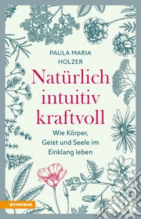 Natürlich, intuitiv, kraftvoll. Wie Körper, Geist und Seele im Einklang leben libro