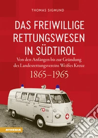 Das freiwillige Rettungswesen in Südtirol. Von den Anfängen bis zur Gründung des Landesrettungsvereins Weißes Kreuz 1865-1965 libro