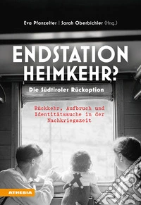 Endstation Heimkehr? Die Südtiroler Rückoption. Rückkehr, Aufbruch und Identitätssuche in der Nachkriegszeit libro