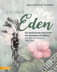 Ein Stück Eden. Die faszinierende Geschichte des Gartenbaus in Südtirol. 100 Jahre Gärtnereiwesen (1880-1980) libro