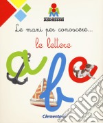 Le mani per conoscere... le lettere. Montessori. Ediz. a colori libro