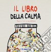 Il libro della calma (agitare bene prima dell'uso). Ediz. a colori libro