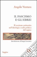 Il fascismo e gli ebrei. Il razzismo antisemita nell'ideologia e nella politica del regime libro