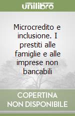 Microcredito e inclusione. I prestiti alle famiglie e alle imprese non bancabili