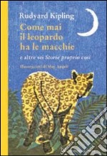 Come mai il leopardo ha le macchie e altre sei «Storie proprio così». Ediz. illustrata libro