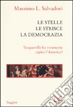 Le stelle, le strisce, la democrazia. Tocqueville ha veramente capito l'America? libro