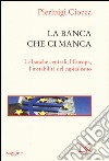 La banca che ci manca. Le banche centrali, l'Europa, l'instabilità del capitalismo libro