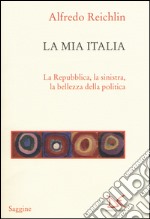 La mia Italia. La Republica, la sinistra, la bellezza della politica