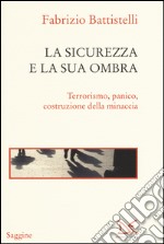 La sicurezza e la sua ombra. Terrorismo, panico, costruzione della minaccia libro