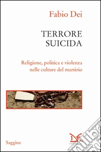 Terrore suicida. Religione, politica e violenza nelle culture del martirio