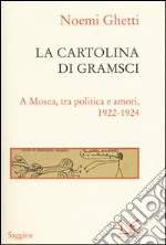 La cartolina di Gramsci. A Mosca, tra amori e politica 1922-1924 libro