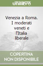 Venezia a Roma. I moderati veneti e l'Italia liberale libro