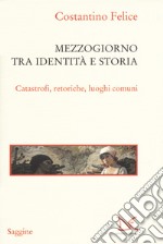 Mezzogiorno tra identità e storia. Catastrofi, retoriche, luoghi comuni libro