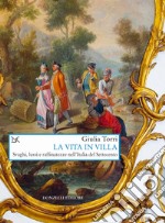 La vita in villa. Svaghi, lussi e raffinatezze nell'Italia del Settecento libro