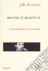 Simone de Beauvoir. La rivoluzione del femminile libro