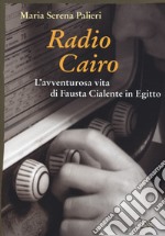 Radio Cairo. L'avventurosa vita di Fausta Cialente in Egitto libro
