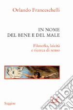 In nome del bene e del male. Filosofia, laicità e ricerca di senso libro