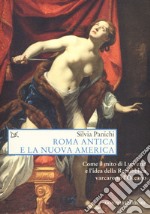 Roma antica e la nuova America. Come il mito di Lucrezia e l'idea di Repubblica varcarono l'Oceano libro