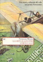 La rivoluzione verticale. Una storia culturale del volo nel primo Novecento libro