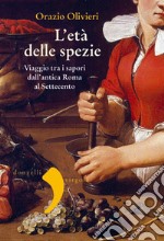 L'età delle spezie. Viaggio tra i sapori dall'antica Roma al Settecento