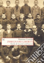 Insegnare libertà. Storie di maestri antifascisti libro