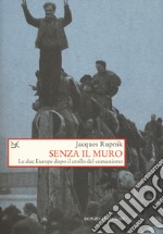 Senza il muro. Le due Europe dopo il crollo del comunismo libro